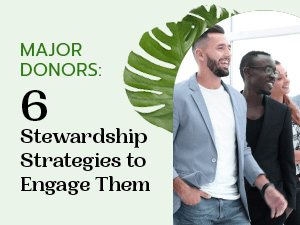 Major Donors: 6 Stewardship Strategies to Engage Them