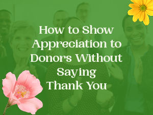 How to Show Appreciation to Donors Without Saying Thank You