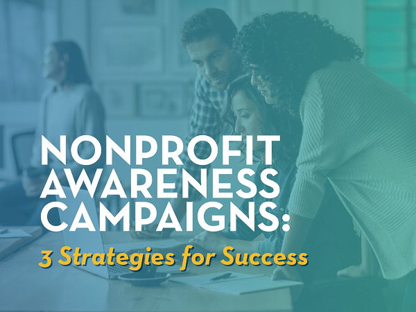 Nonprofit Awareness Campaigns: Three Strategies for Success